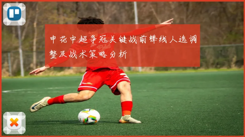 申花中超争冠关键战前锋线人选调整及战术策略分析