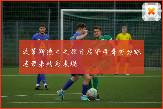 波蒂斯热火之旅开启字母哥将为球迷带来精彩表现