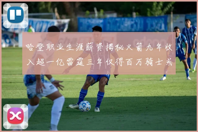 哈登职业生涯薪资揭秘火箭九年收入超一亿雷霆三年仅得百万骑士或成新高